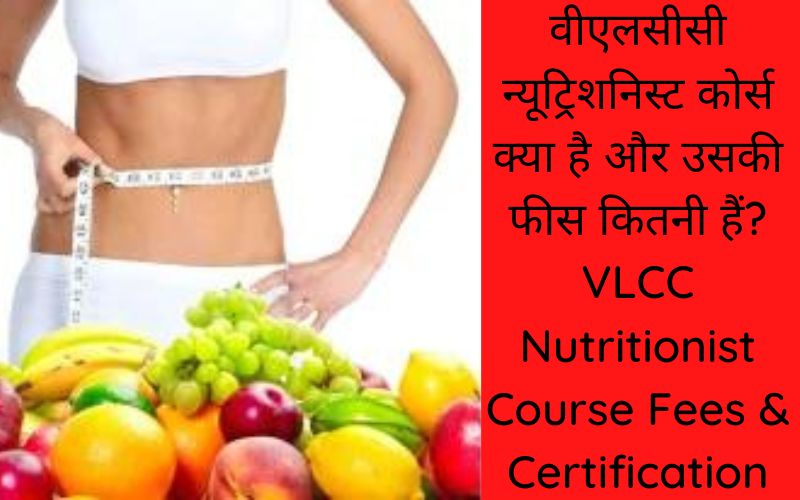 वीएलसीसी न्यूट्रिशनिस्ट कोर्स क्या है और उसकी फीस कितनी हैं VLCC Nutritionist Course Fees & Certification