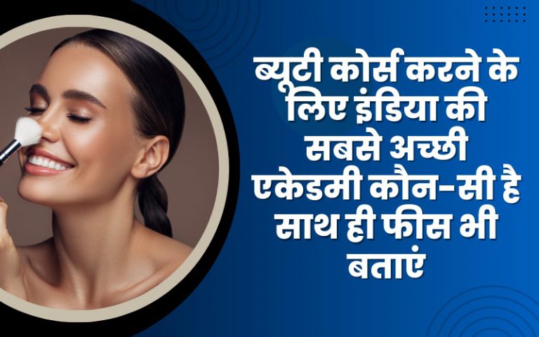 ब्यूटी कोर्स करने के लिए इंडिया की सबसे अच्छी एकेडमी कौन-सी है साथ ही फीस भी बताएं?