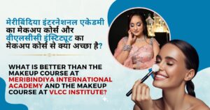 meribindiya international academy ka makeup course or VLCC makeup course se kya acha h