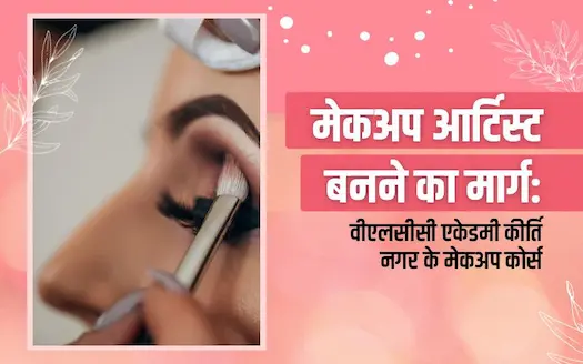 वीएलसीसी एकेडमी कीर्ति नगर: मेकअप कोर्स से बनें प्रोफेशनल मेकअप आर्टिस्ट