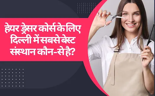 हेयर ड्रेसर कोर्स के लिए दिल्ली में सबसे बेस्ट संस्थान कौन-से है? Which is the Best Institute in Delhi for a Hairdresser Course?