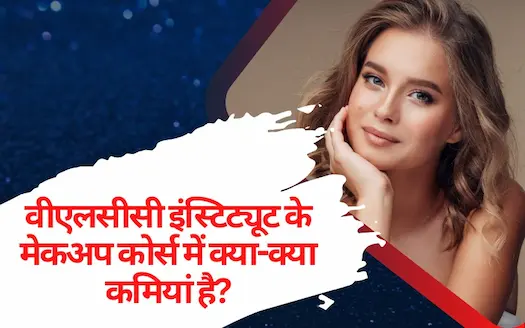 वीएलसीसी इंस्टिट्यूट के मेकअप कोर्स में क्या-क्या कमियां है? । What are the drawbacks of the VLCC Institute Makeup course?