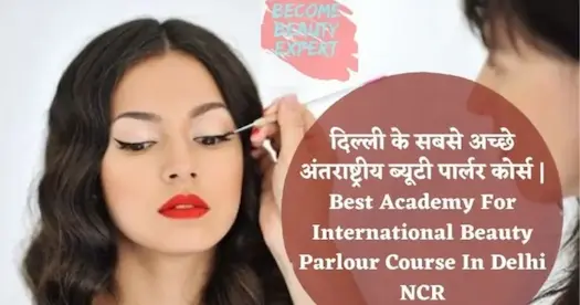 दिल्ली के सबसे अच्छे अंतराष्ट्रीय ब्यूटी पार्लर कोर्स | Best Academy For International Beauty Parlour Course In Delhi NCR