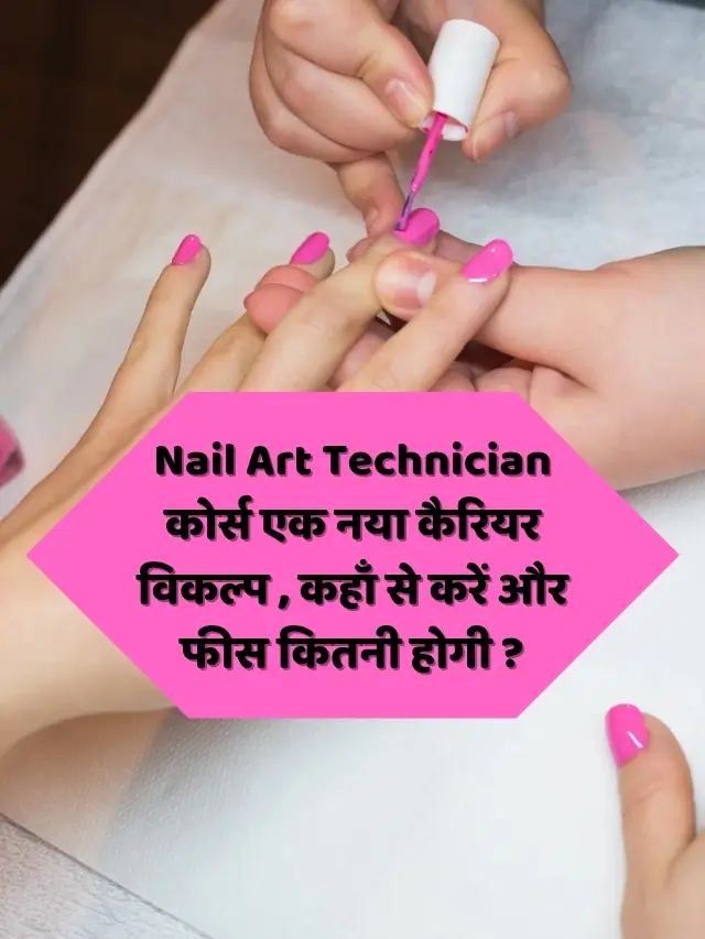Nail Art Technician कोर्स एक नया कैरियर विकल्प , कहाँ से करें और फीस कितनी होगी ?