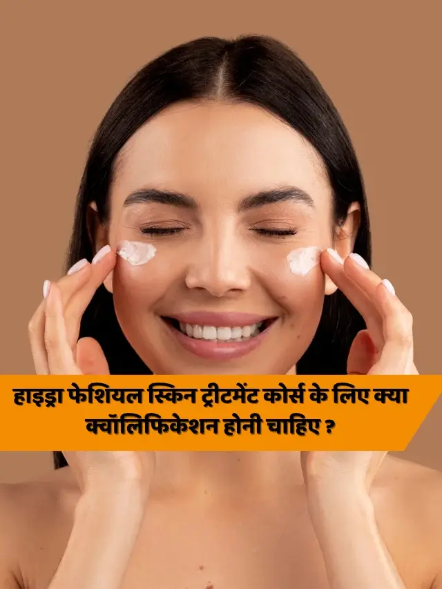 हाइड्रा फेशियल स्किन ट्रीटमेंट कोर्स के लिए क्या क्वॉलिफिकेशन होनी चाहिए ?