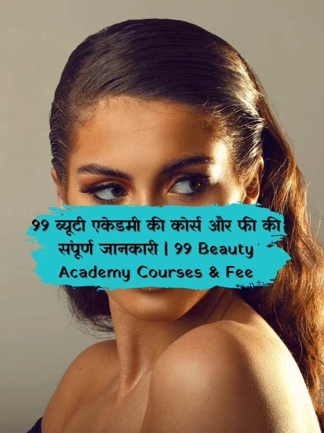99 ब्यूटी एकेडमी की कोर्स और फी की संपूर्ण जानकारी | 99 Beauty Academy Courses & Fee