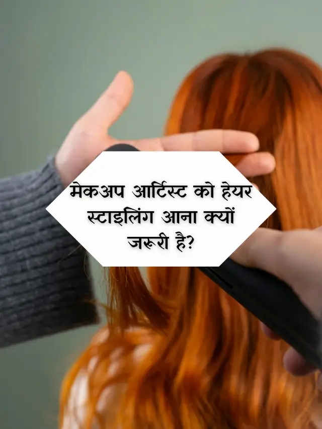 मेकअप आर्टिस्ट को हेयर स्टाइलिंग आना क्यों जरूरी है?