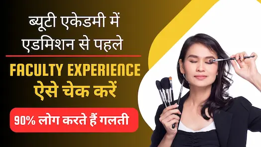 ब्यूटी एकेडमी में एडमिशन से पहले Faculty Experience ऐसे चेक करें – 90% लोग करते हैं गलती