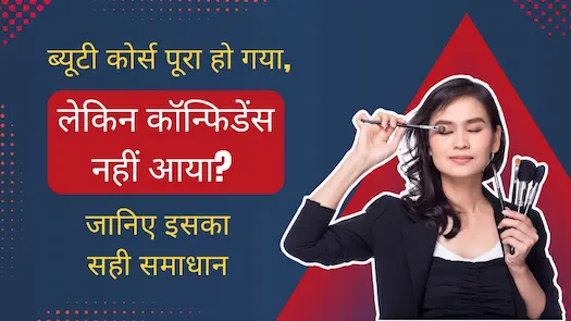 ब्यूटी कोर्स पूरा हो गया, लेकिन कॉन्फिडेंस नहीं आया? जानिए इसका सही समाधान