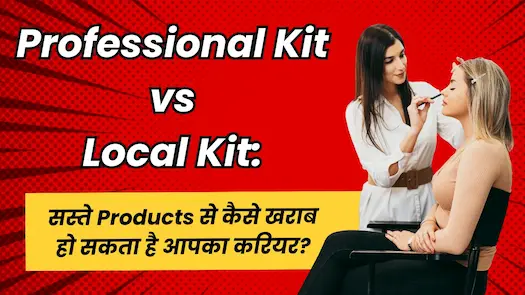 Professional Kit vs Local Kit: सस्ते Products से कैसे खराब हो सकता है आपका करियर?