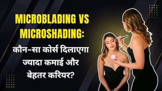 Microblading vs Microshading: कौन-सा कोर्स दिलाएगा ज्यादा कमाई और बेहतर करियर?