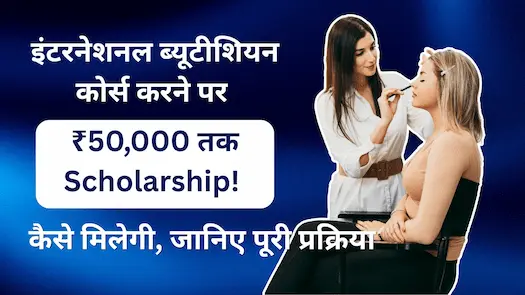इंटरनेशनल ब्यूटीशियन कोर्स करने पर ₹50,000 तक Scholarship! कैसे मिलेगी, जानिए पूरी प्रक्रिया