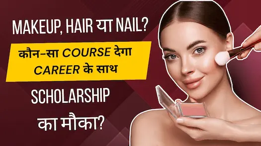 Makeup, Hair या Nail? कौन-सा Course देगा Career के साथ Scholarship का मौका?