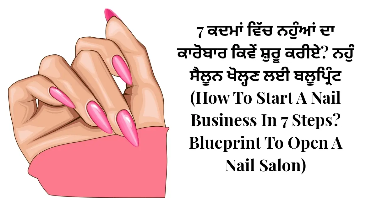 7 ਕਦਮਾਂ ਵਿੱਚ ਨਹੁੰਆਂ ਦਾ ਕਾਰੋਬਾਰ ਕਿਵੇਂ ਸ਼ੁਰੂ ਕਰੀਏ? ਨਹੁੰ ਸੈਲੂਨ ਖੋਲ੍ਹਣ ਲਈ ਬਲੂਪ੍ਰਿੰਟ (How To Start A Nail Business In 7 Steps? Blueprint To Open A Nail Salon)