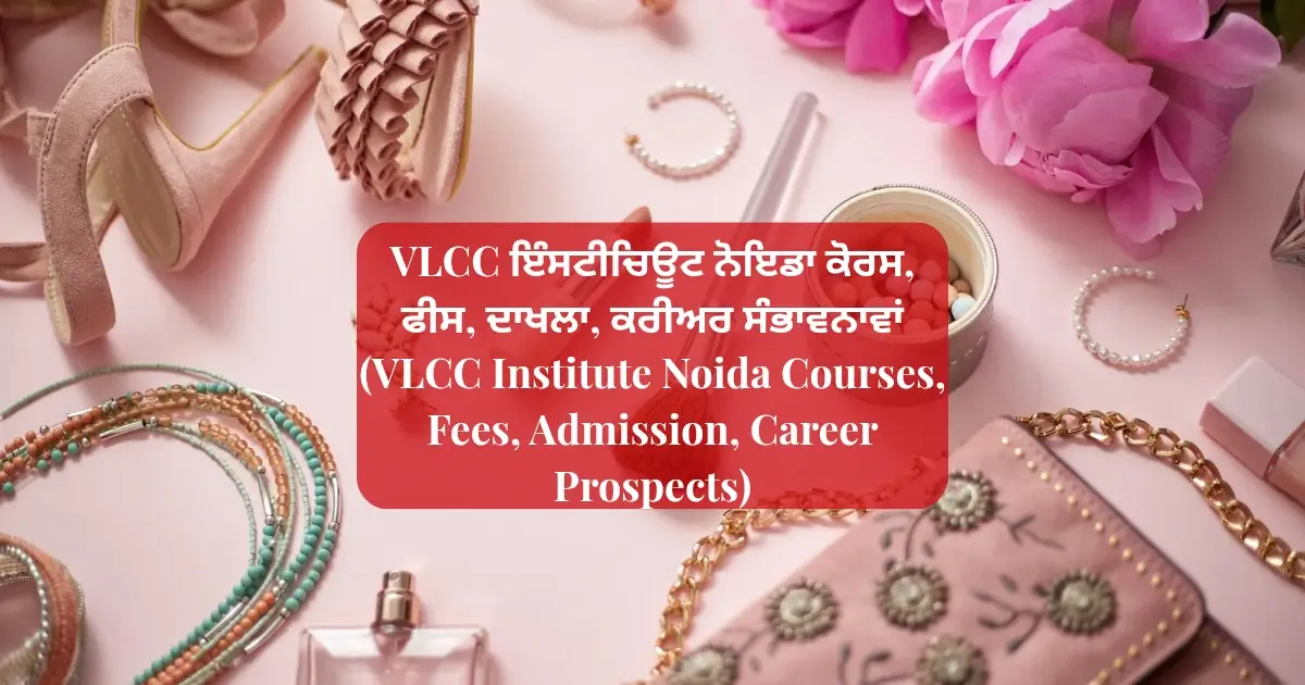 VLCC ਇੰਸਟੀਚਿਊਟ ਨੋਇਡਾ ਕੋਰਸ, ਫੀਸ, ਦਾਖਲਾ, ਕਰੀਅਰ ਸੰਭਾਵਨਾਵਾਂ (VLCC Institute Noida Courses, Fees, Admission, Career Prospects)