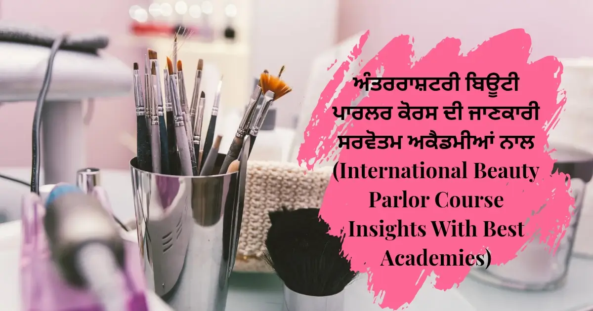 ਅੰਤਰਰਾਸ਼ਟਰੀ ਬਿਊਟੀ ਪਾਰਲਰ ਕੋਰਸ ਦੀ ਜਾਣਕਾਰੀ ਸਰਵੋਤਮ ਅਕੈਡਮੀਆਂ ਨਾਲ (International Beauty Parlor Course Insights With Best Academies)
