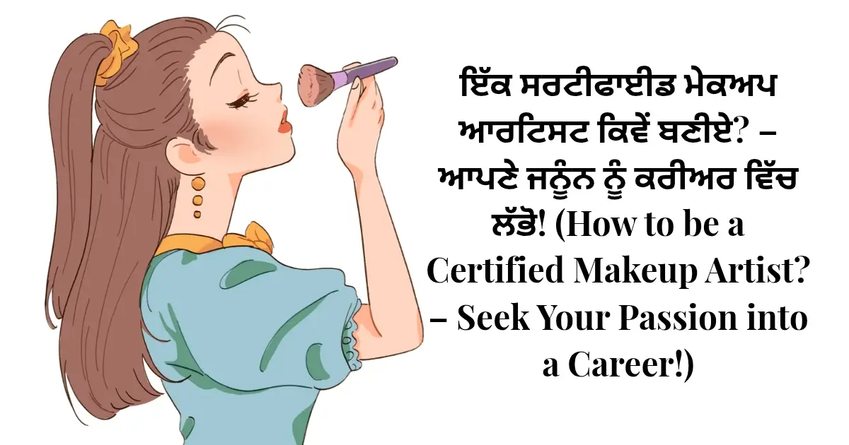 ਇੱਕ ਸਰਟੀਫਾਈਡ ਮੇਕਅਪ ਆਰਟਿਸਟ ਕਿਵੇਂ ਬਣੀਏ? - ਆਪਣੇ ਜਨੂੰਨ ਨੂੰ ਕਰੀਅਰ ਵਿੱਚ ਲੱਭੋ! (How to be a Certified Makeup Artist? – Seek Your Passion into a Career!)