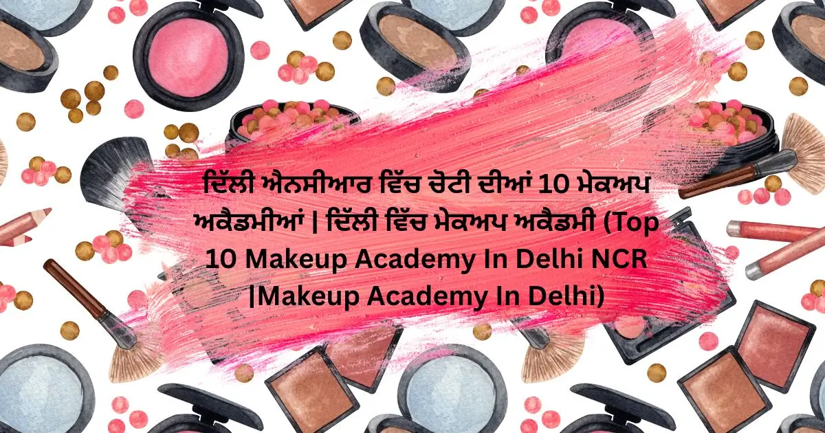 ਦਿੱਲੀ ਐਨਸੀਆਰ ਵਿੱਚ ਚੋਟੀ ਦੀਆਂ 10 ਮੇਕਅਪ ਅਕੈਡਮੀਆਂ ਦਿੱਲੀ ਵਿੱਚ ਮੇਕਅਪ ਅਕੈਡਮੀ