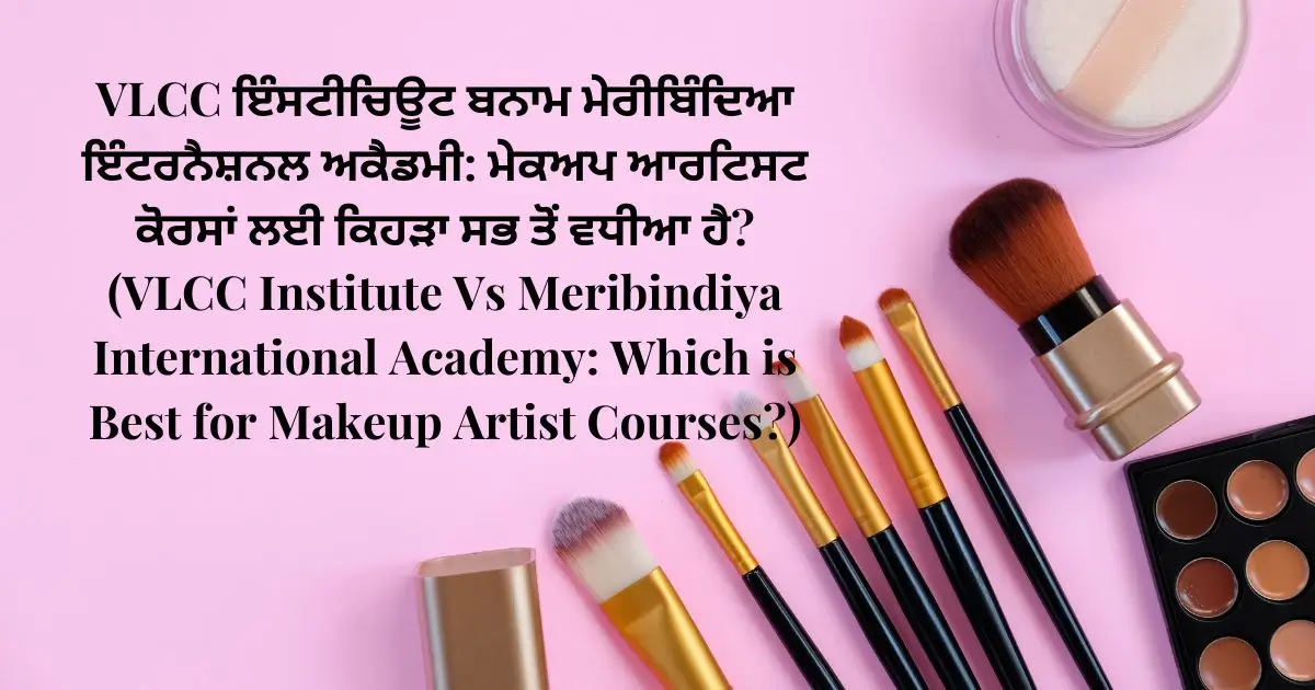 VLCC ਇੰਸਟੀਚਿਊਟ ਬਨਾਮ ਮੇਰੀਬਿੰਦਿਆ ਇੰਟਰਨੈਸ਼ਨਲ ਅਕੈਡਮੀ ਮੇਕਅਪ ਆਰਟਿਸਟ ਕੋਰਸਾਂ ਲਈ ਕਿਹੜਾ ਸਭ ਤੋਂ ਵਧੀਆ ਹੈ (VLCC Institute Vs Meribindiya International Academy Which is Best for Makeup Artist Courses)