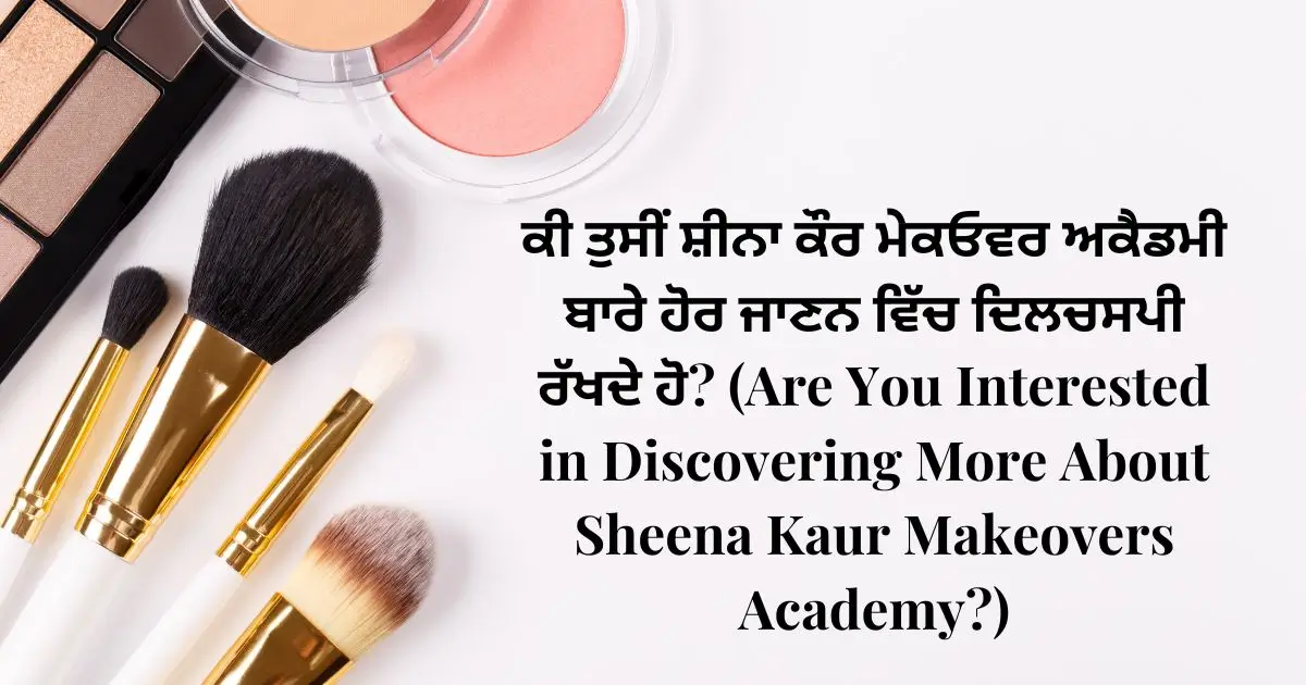 ਕੀ ਤੁਸੀਂ ਸ਼ੀਨਾ ਕੌਰ ਮੇਕਓਵਰ ਅਕੈਡਮੀ ਬਾਰੇ ਹੋਰ ਜਾਣਨ ਵਿੱਚ ਦਿਲਚਸਪੀ ਰੱਖਦੇ ਹੋ (Are You Interested in Discovering More About Sheena Kaur Makeovers Academy)