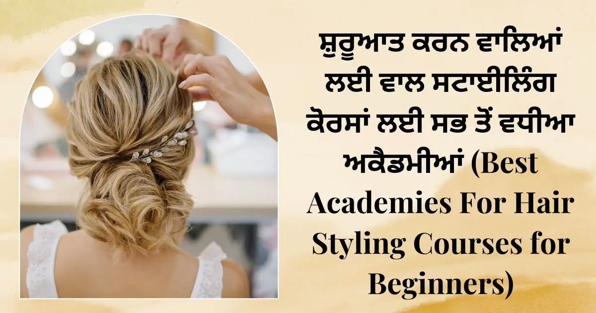 ਸ਼ੁਰੂਆਤ ਕਰਨ ਵਾਲਿਆਂ ਲਈ ਵਾਲ ਸਟਾਈਲਿੰਗ ਕੋਰਸਾਂ ਲਈ ਸਭ ਤੋਂ ਵਧੀਆ ਅਕੈਡਮੀਆਂ (Best Academies For Hair Styling Courses for Beginners)