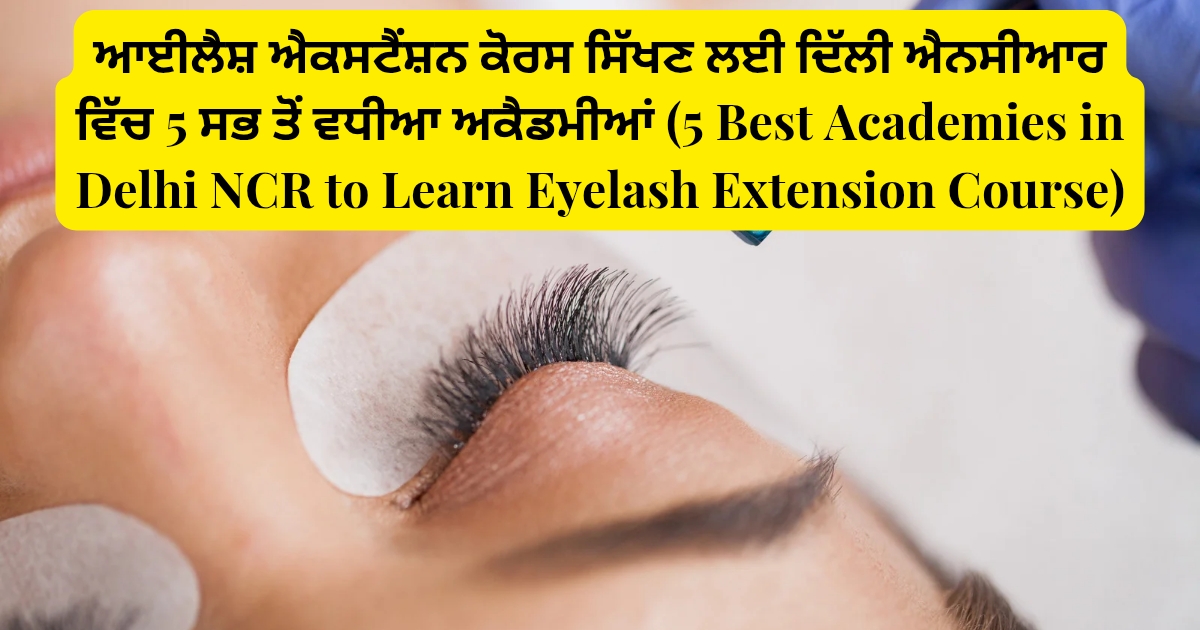 ਆਈਲੈਸ਼ ਐਕਸਟੈਂਸ਼ਨ ਕੋਰਸ ਸਿੱਖਣ ਲਈ ਦਿੱਲੀ ਐਨਸੀਆਰ ਵਿੱਚ 5 ਸਭ ਤੋਂ ਵਧੀਆ ਅਕੈਡਮੀਆਂ (5 Best Academies in Delhi NCR to Learn Eyelash Extension Course)