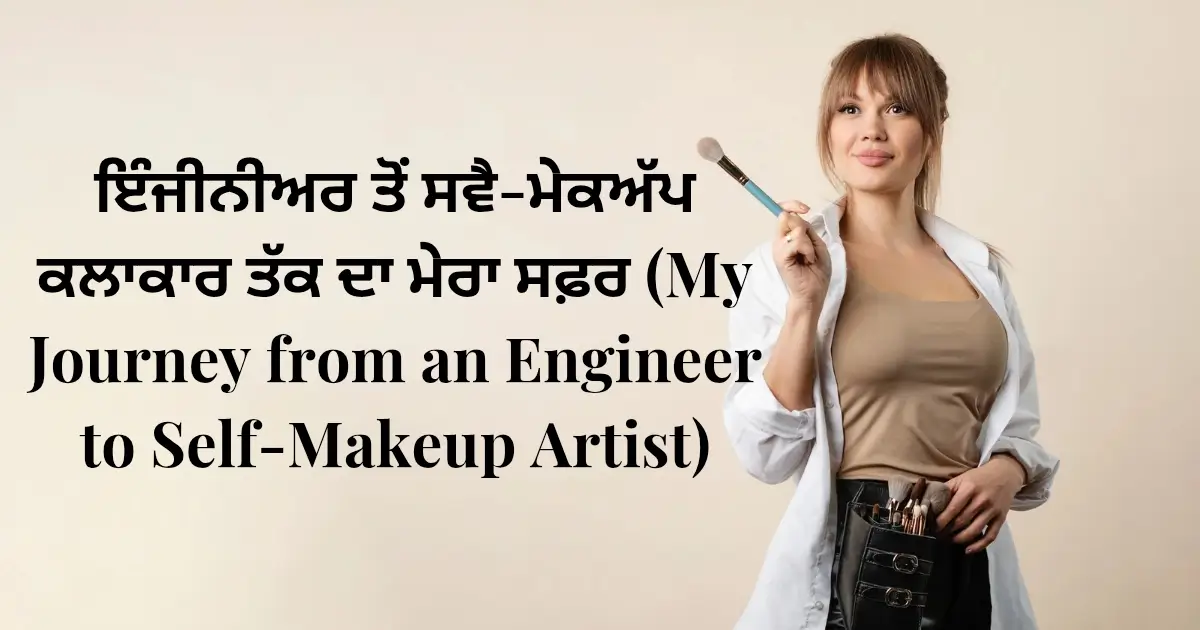 ਇੰਜੀਨੀਅਰ ਤੋਂ ਸਵੈ-ਮੇਕਅੱਪ ਕਲਾਕਾਰ ਤੱਕ ਦਾ ਮੇਰਾ ਸਫ਼ਰ (My Journey from an Engineer to Self-Makeup Artist)
