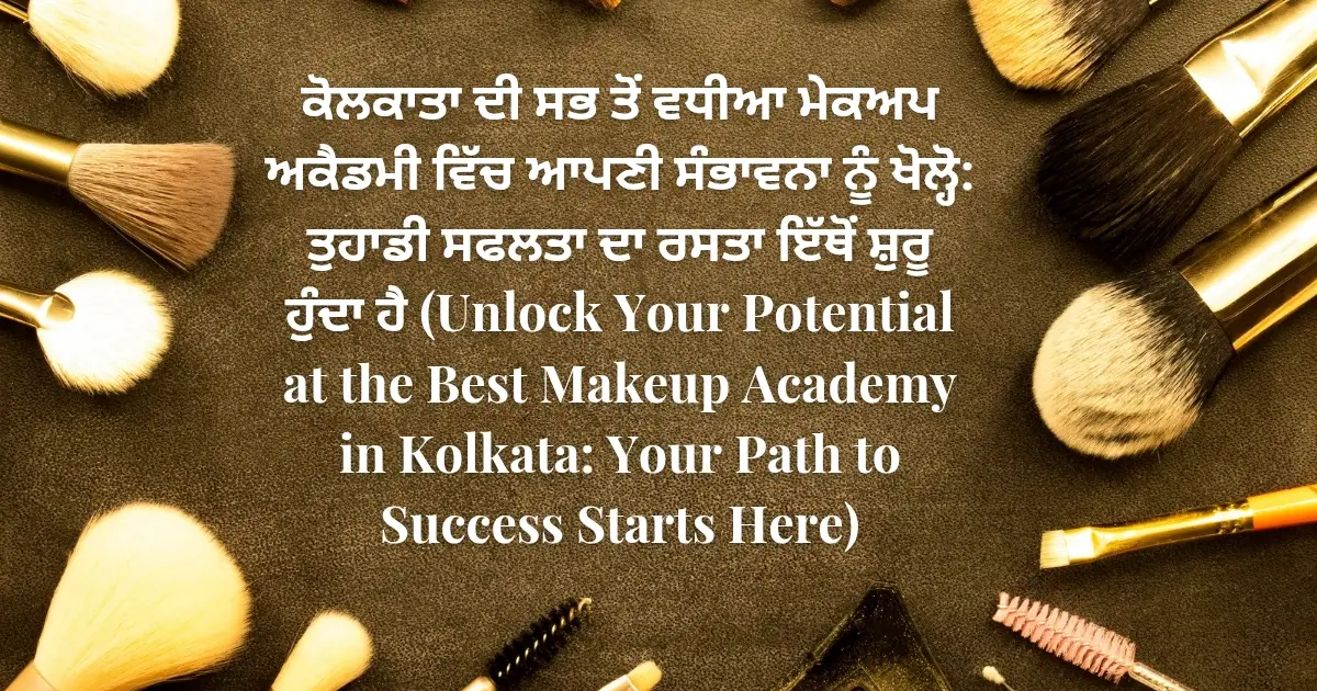 ਕੋਲਕਾਤਾ ਦੀ ਸਭ ਤੋਂ ਵਧੀਆ ਮੇਕਅਪ ਅਕੈਡਮੀ ਵਿੱਚ ਆਪਣੀ ਸੰਭਾਵਨਾ ਨੂੰ ਖੋਲ੍ਹੋ: ਤੁਹਾਡੀ ਸਫਲਤਾ ਦਾ ਰਸਤਾ ਇੱਥੋਂ ਸ਼ੁਰੂ ਹੁੰਦਾ ਹੈ (Unlock Your Potential at the Best Makeup Academy in Kolkata: Your Path to Success Starts Here)