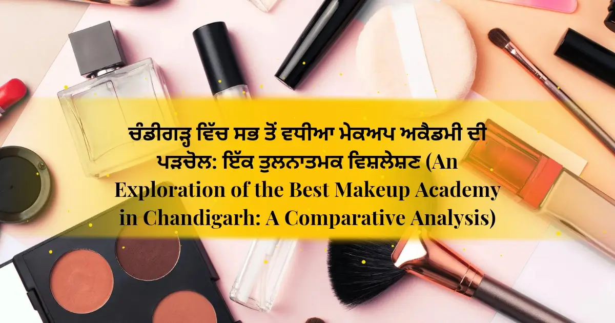 ਚੰਡੀਗੜ੍ਹ ਵਿੱਚ ਸਭ ਤੋਂ ਵਧੀਆ ਮੇਕਅਪ ਅਕੈਡਮੀ ਦੀ ਪੜਚੋਲ: ਇੱਕ ਤੁਲਨਾਤਮਕ ਵਿਸ਼ਲੇਸ਼ਣ (An Exploration of the Best Makeup Academy in Chandigarh: A Comparative Analysis)