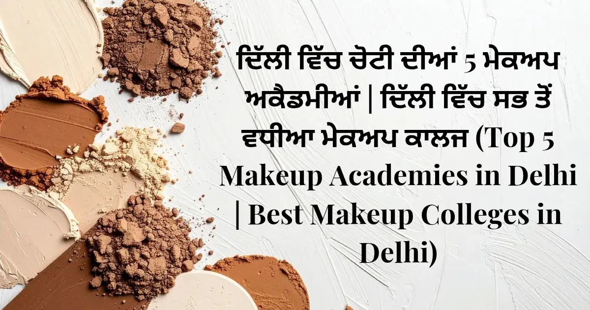 ਦਿੱਲੀ ਵਿੱਚ ਚੋਟੀ ਦੀਆਂ 5 ਮੇਕਅਪ ਅਕੈਡਮੀਆਂ | ਦਿੱਲੀ ਵਿੱਚ ਸਭ ਤੋਂ ਵਧੀਆ ਮੇਕਅਪ ਕਾਲਜ (Top 5 Makeup Academies in Delhi | Best Makeup Colleges in Delhi)