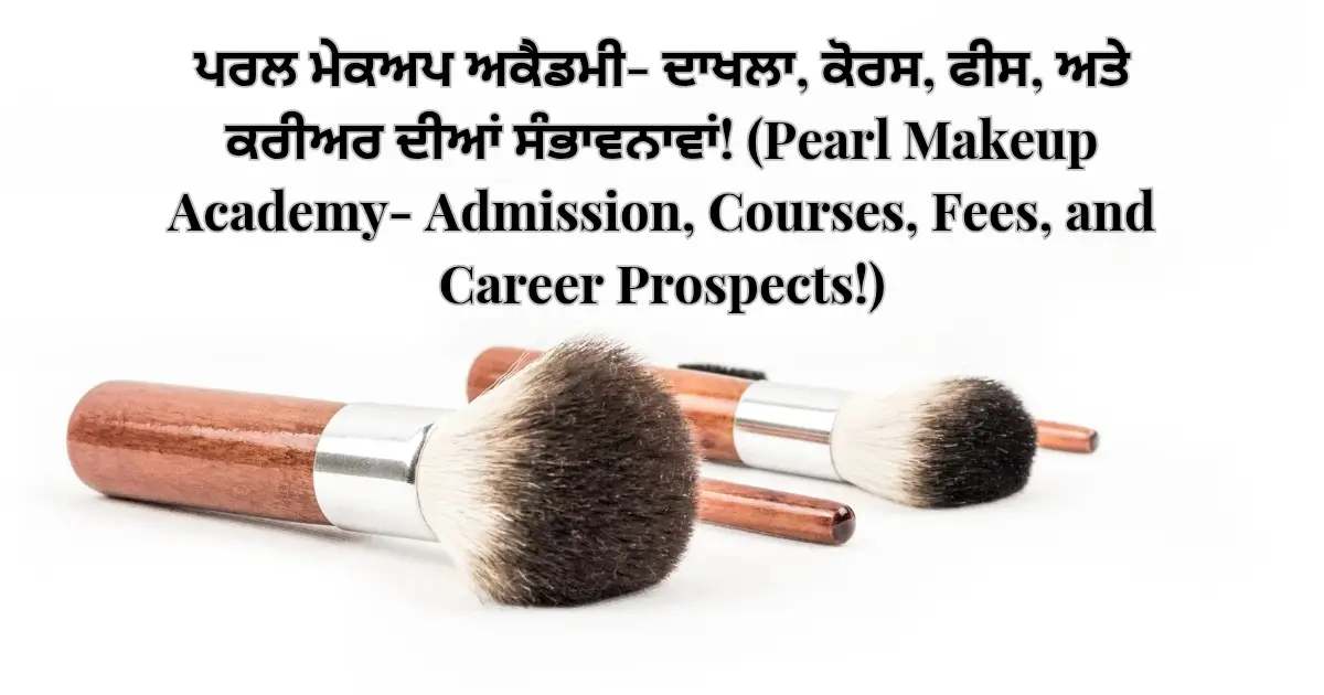 ਪਰਲ ਮੇਕਅਪ ਅਕੈਡਮੀ- ਦਾਖਲਾ, ਕੋਰਸ, ਫੀਸ, ਅਤੇ ਕਰੀਅਰ ਦੀਆਂ ਸੰਭਾਵਨਾਵਾਂ! (Pearl Makeup Academy- Admission, Courses, Fees, and Career Prospects!)