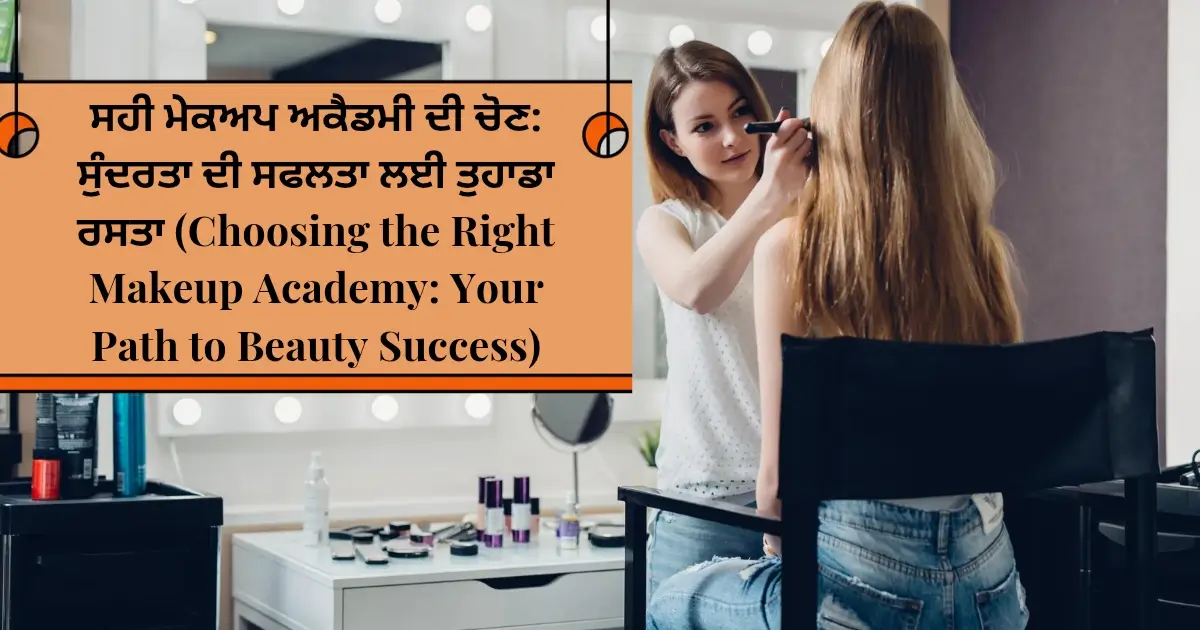 ਸਹੀ ਮੇਕਅਪ ਅਕੈਡਮੀ ਦੀ ਚੋਣ: ਸੁੰਦਰਤਾ ਦੀ ਸਫਲਤਾ ਲਈ ਤੁਹਾਡਾ ਰਸਤਾ (Choosing the Right Makeup Academy: Your Path to Beauty Success)