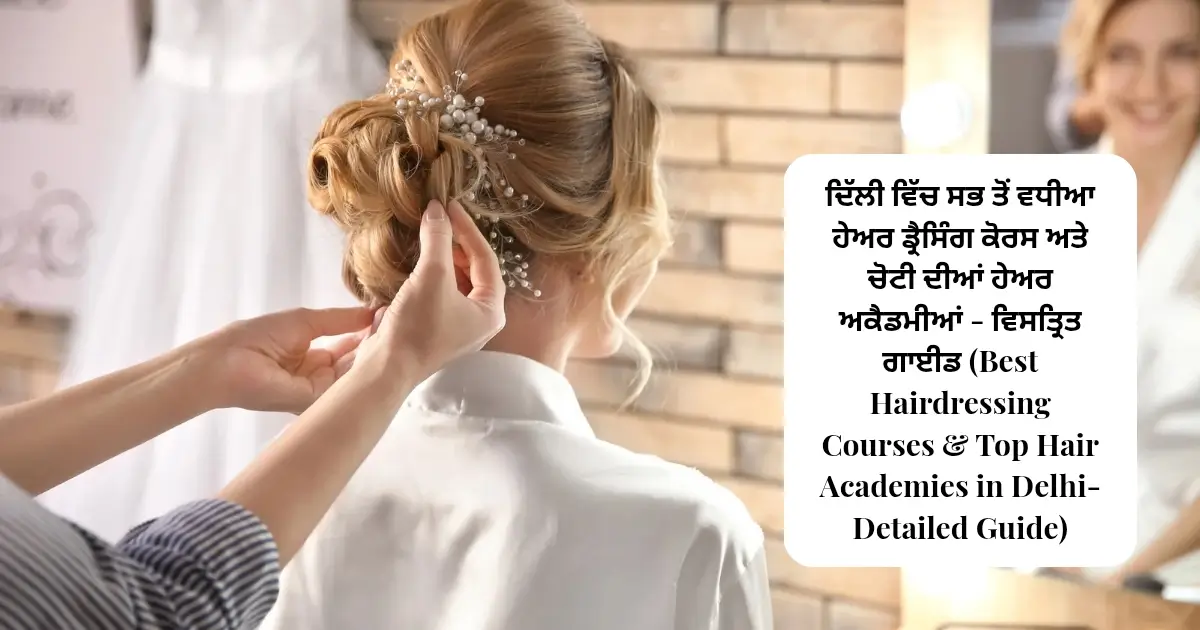 ਦਿੱਲੀ ਵਿੱਚ ਸਭ ਤੋਂ ਵਧੀਆ ਹੇਅਰ ਡ੍ਰੈਸਿੰਗ ਕੋਰਸ ਅਤੇ ਚੋਟੀ ਦੀਆਂ ਹੇਅਰ ਅਕੈਡਮੀਆਂ - ਵਿਸਤ੍ਰਿਤ ਗਾਈਡ (Best Hairdressing Courses & Top Hair Academies in Delhi-Detailed Guide)