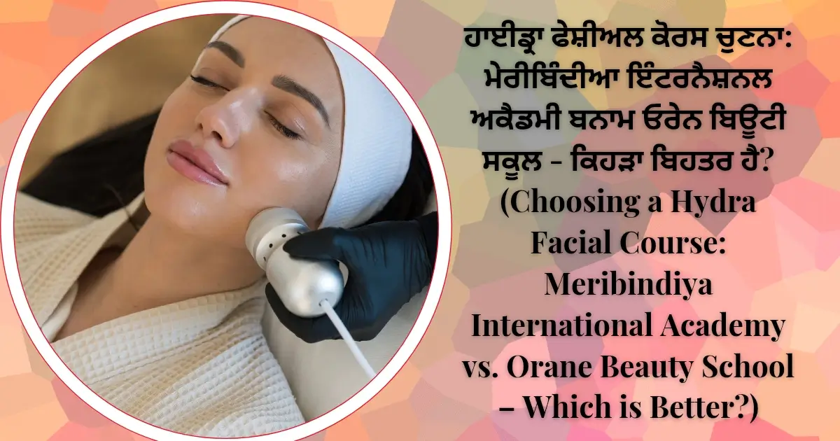 ਹਾਈਡ੍ਰਾ ਫੇਸ਼ੀਅਲ ਕੋਰਸ ਚੁਣਨਾ ਮੇਰੀਬਿੰਦੀਆ ਇੰਟਰਨੈਸ਼ਨਲ ਅਕੈਡਮੀ ਬਨਾਮ ਓਰੇਨ ਬਿਊਟੀ ਸਕੂਲ - ਕਿਹੜਾ ਬਿਹਤਰ ਹੈ (Choosing a Hydra Facial Course Meribindiya International Academy vs. Orane Beauty School – Which is Better)