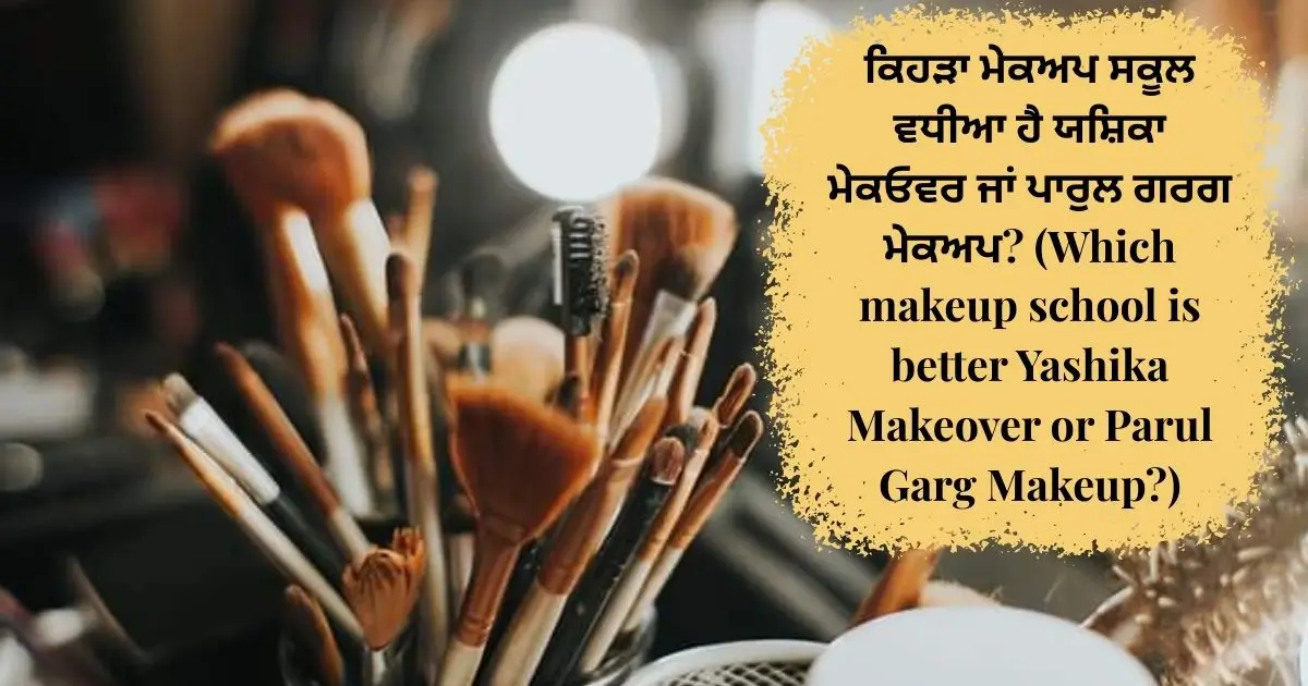 ਕਿਹੜਾ ਮੇਕਅਪ ਸਕੂਲ ਵਧੀਆ ਹੈ ਯਸ਼ਿਕਾ ਮੇਕਓਵਰ ਜਾਂ ਪਾਰੁਲ ਗਰਗ ਮੇਕਅਪ? (Which makeup school is better Yashika Makeover or Parul Garg Makeup?)