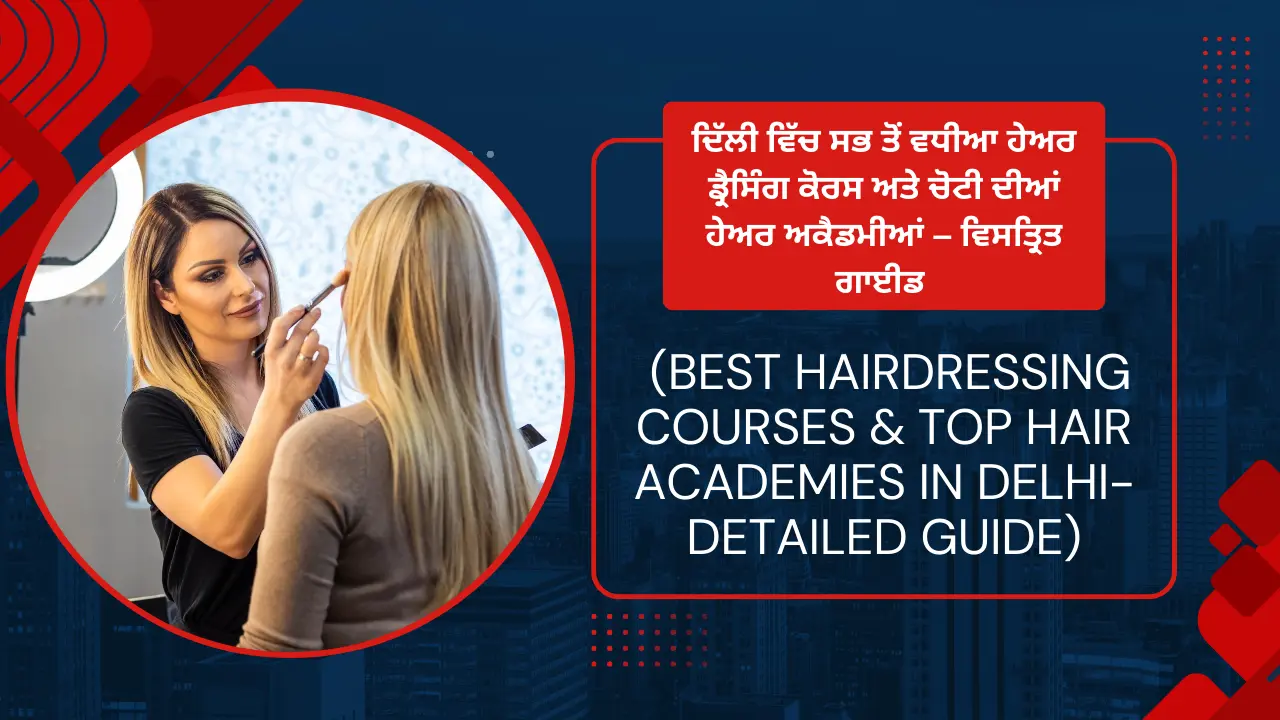 ਦਿੱਲੀ ਵਿੱਚ ਸਭ ਤੋਂ ਵਧੀਆ ਹੇਅਰ ਡ੍ਰੈਸਿੰਗ ਕੋਰਸ ਅਤੇ ਚੋਟੀ ਦੀਆਂ ਹੇਅਰ ਅਕੈਡਮੀਆਂ - ਵਿਸਤ੍ਰਿਤ ਗਾਈਡ (Best Hairdressing Courses & Top Hair Academies in Delhi-Detailed Guide)
