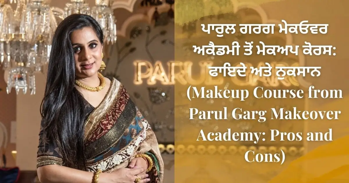 ਪਾਰੁਲ ਗਰਗ ਮੇਕਓਵਰ ਅਕੈਡਮੀ ਤੋਂ ਮੇਕਅਪ ਕੋਰਸ ਫਾਇਦੇ ਅਤੇ ਨੁਕਸਾਨ (Makeup Course from Parul Garg Makeover Academy Pros and Cons)