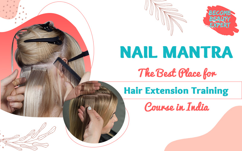Nail Mantra | The Best Place for Hair Extension Training Course in Noida, Delhi NCR, India