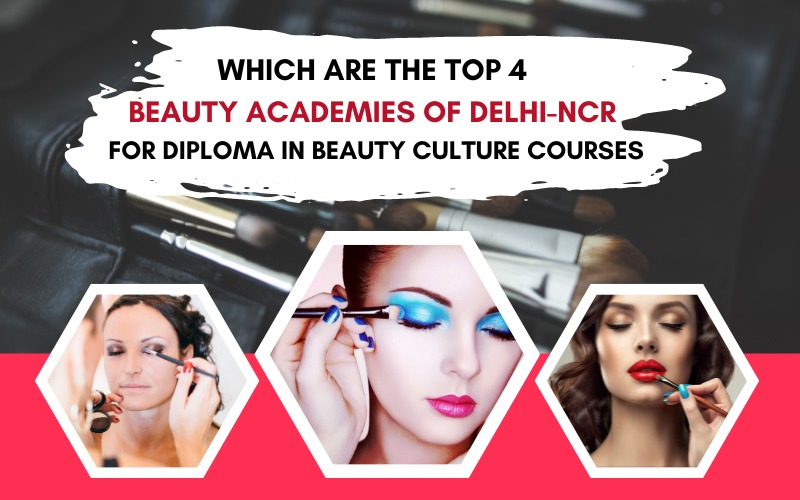 WHICH ARE THE TOP 4 BEAUTY ACADEMIES OF DELHI-NCR FOR DIPLOMA IN BEAUTY CULTURE COURSES