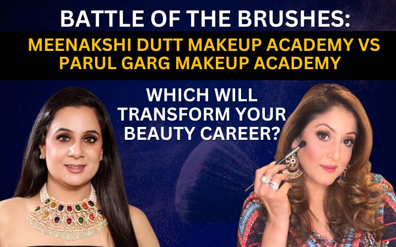 Battle of the Brushes Meenakshi Dutt Makeup Academy vs Parul Garg Makeup Academy- Which Will Transform Your Beauty Career