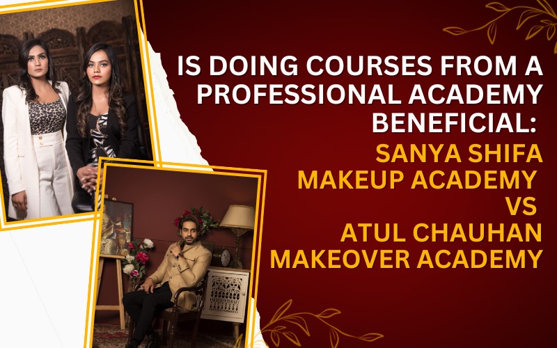 Is doing courses from a professional Academy beneficial Sanya Shifa Makeup Academy Vs Atul Chauhan Makeover Academy