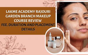 Lakme Academy Rajouri Garden Branch makeup course Review Fee, duration and Placement details