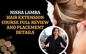 Nisha Lamba Hair Extension course full review and Placement Details