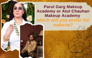Parul Garg Makeup Academy or Atul Chauhan Makeup Academy which will you prefer for makeup
