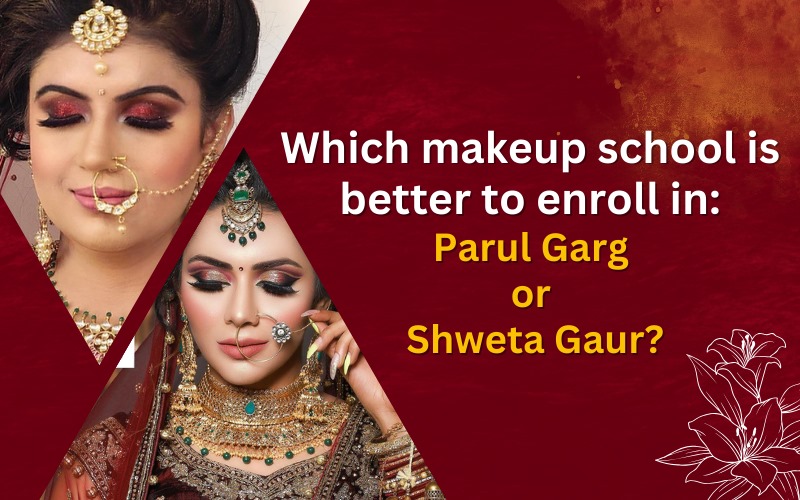 Which makeup school is better to enroll in Parul Garg or Shweta Gaur