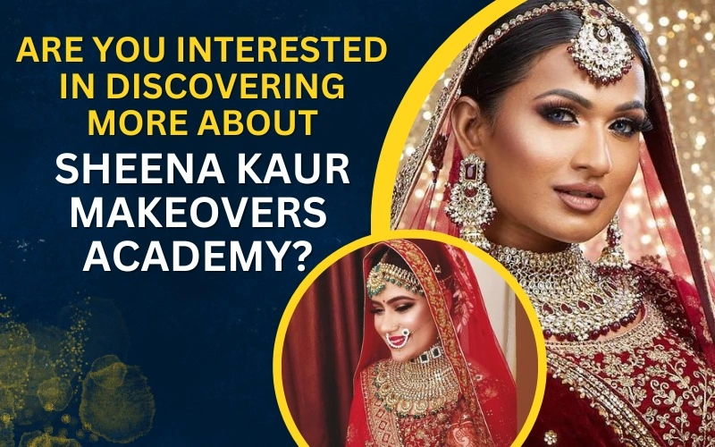 Are You Interested in Discovering More About Sheena Kaur Makeovers Academy?