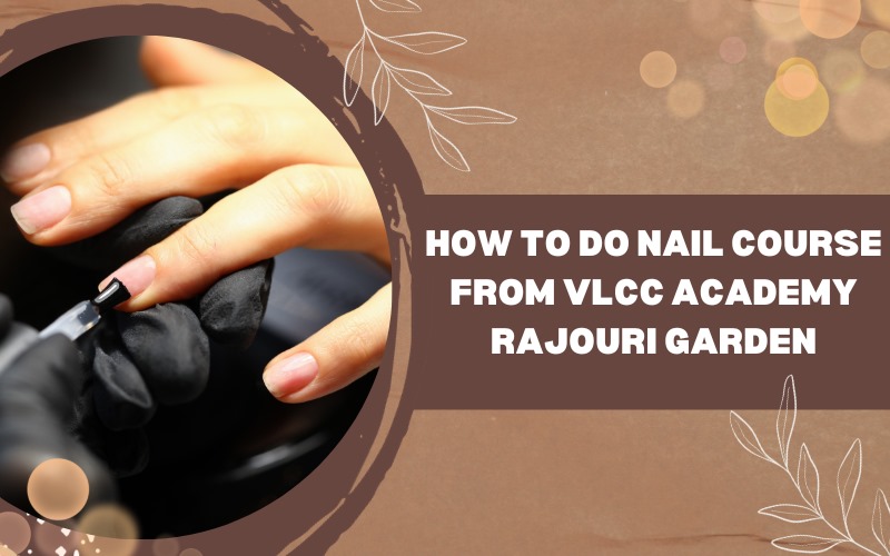 How to do nail course from VLCC Academy Rajouri Garden