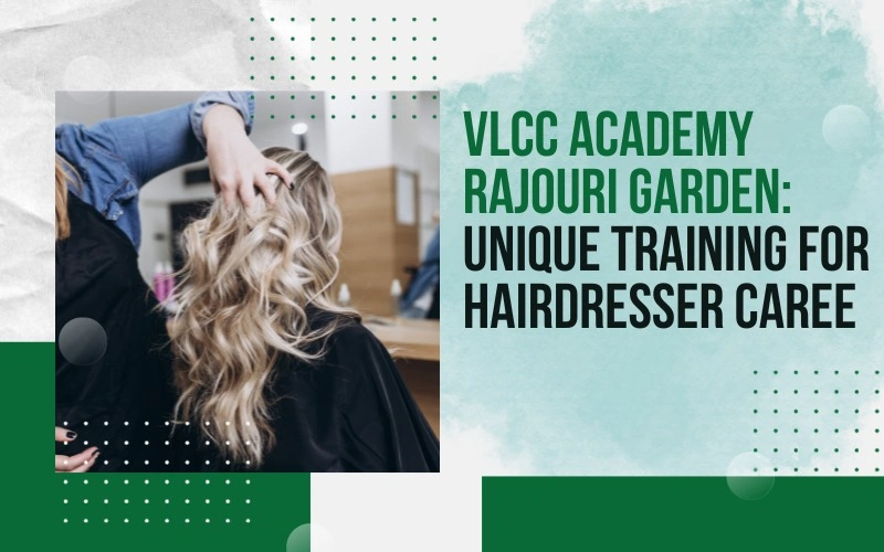 VLCC Academy Rajouri Garden: Unique Training for Hairdresser Career