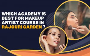 Which academy is best for makeup artist course in Rajouri Garden ?