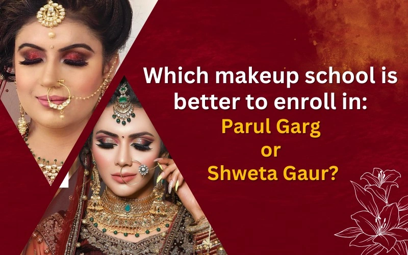 Which Makeup School is Better to Enroll in: Parul Garg or Shweta Gaur?